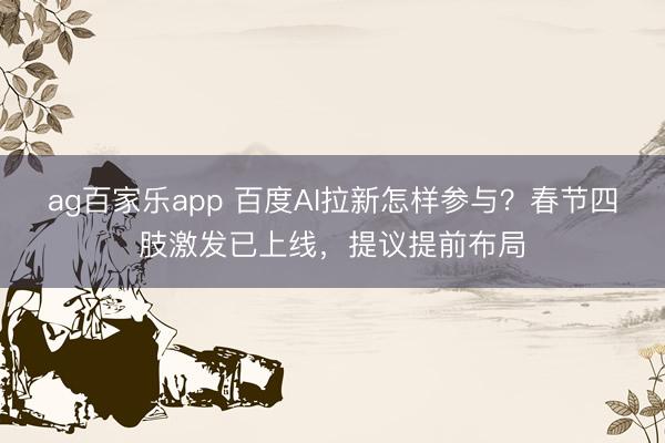 ag百家乐app 百度AI拉新怎样参与？春节四肢激发已上线，提议提前布局