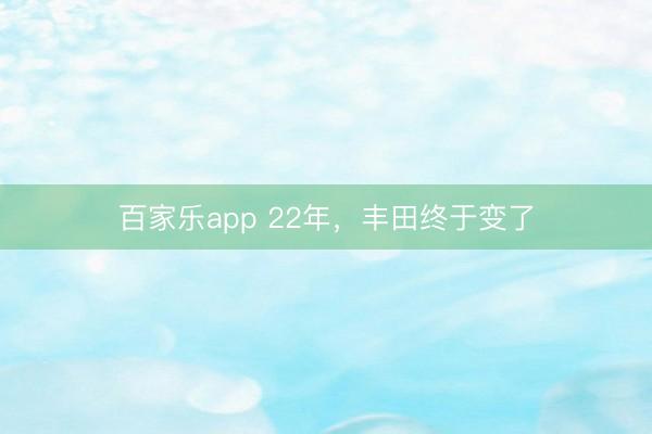 百家乐app 22年，丰田终于变了