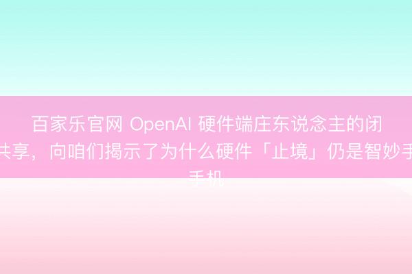 百家乐官网 OpenAI 硬件端庄东说念主的闭门共享，向咱们揭示了为什么硬件「止境」仍是智妙手机