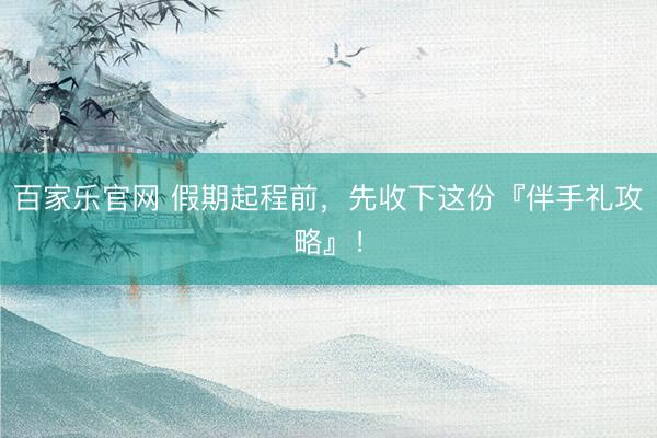 百家乐官网 假期起程前，先收下这份『伴手礼攻略』！